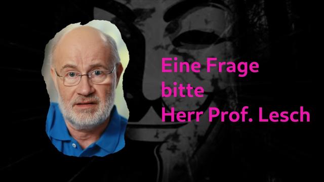 Eine Frage bitte Herr Prof. Lesch