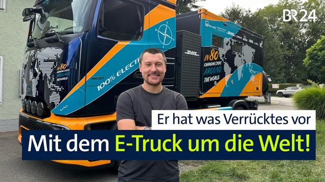 Elektro-LKW Abenteuer: Tobias Wagner startet zur Weltumrundung im E-Truck | Abendschau | BR24